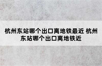 杭州东站哪个出口离地铁最近 杭州东站哪个出口离地铁近